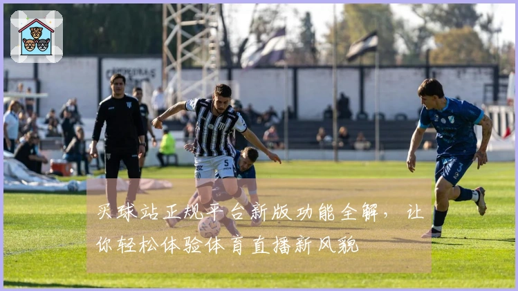 买球站正规平台新版功能全解，让你轻松体验体育直播新风貌