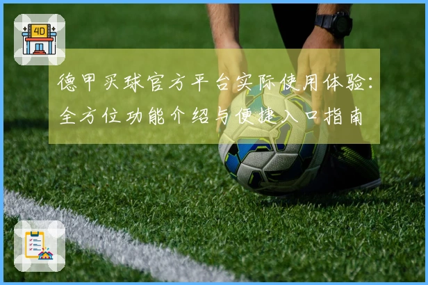 德甲买球官方平台实际使用体验：全方位功能介绍与便捷入口指南