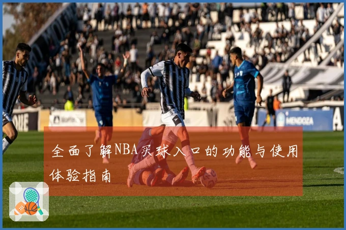 全面了解NBA买球入口的功能与使用体验指南