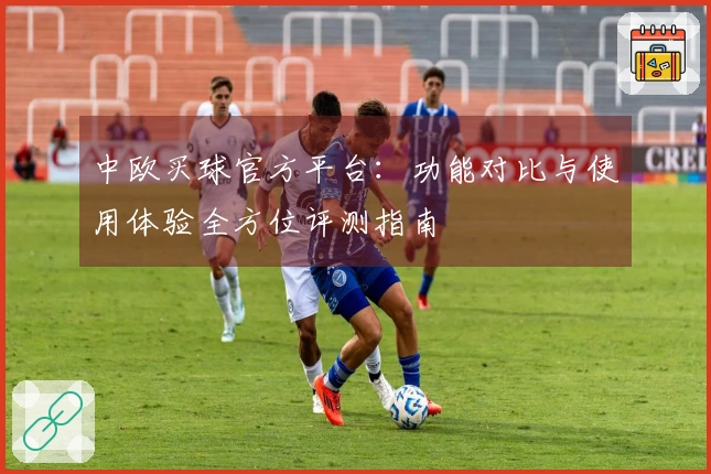 中欧买球官方平台：功能对比与使用体验全方位评测指南