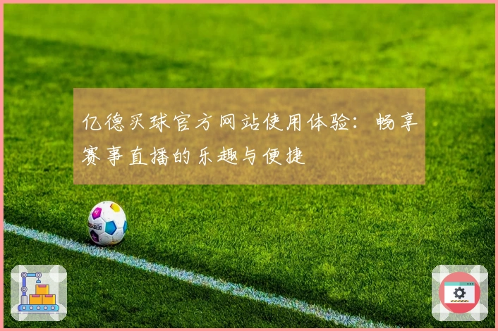 亿德买球官方网站使用体验：畅享赛事直播的乐趣与便捷