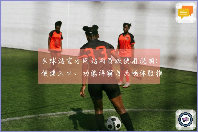 买球站官方网站网页版使用说明：便捷入口、功能详解与流畅体验指南