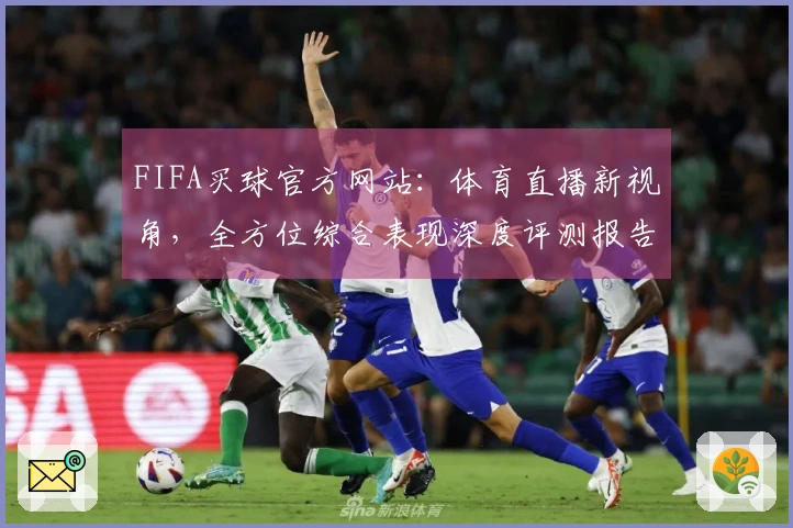 FIFA买球官方网站：体育直播新视角，全方位综合表现深度评测报告