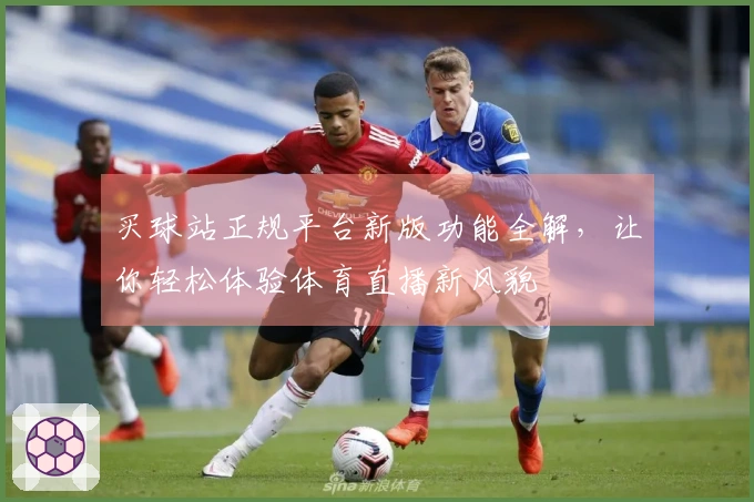 买球站正规平台新版功能全解，让你轻松体验体育直播新风貌