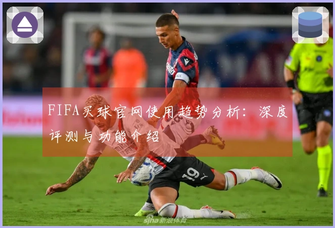 FIFA买球官网使用趋势分析:深度评测与功能介绍