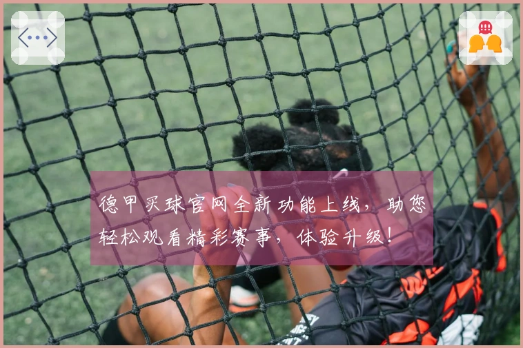 德甲买球官网全新功能上线，助您轻松观看精彩赛事，体验升级！