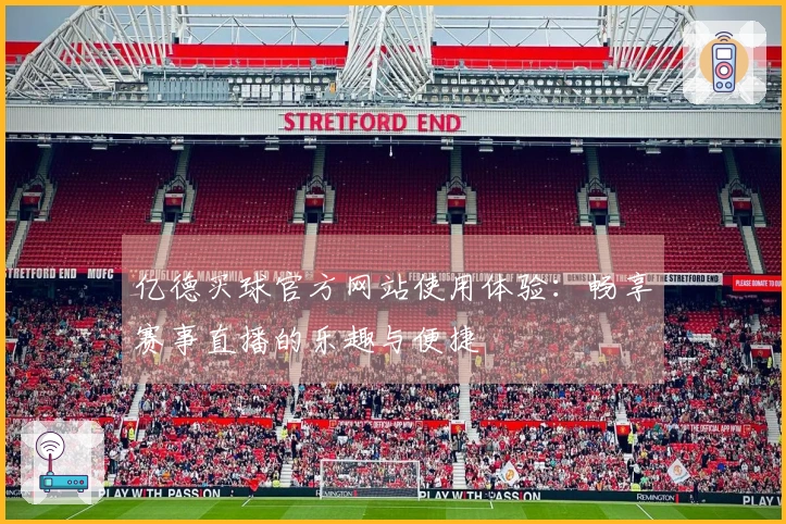 亿德买球官方网站使用体验：畅享赛事直播的乐趣与便捷
