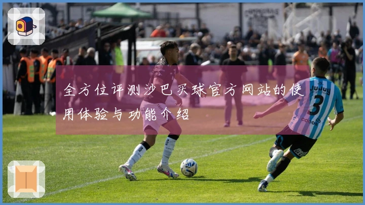 全方位评测沙巴买球官方网站的使用体验与功能介绍