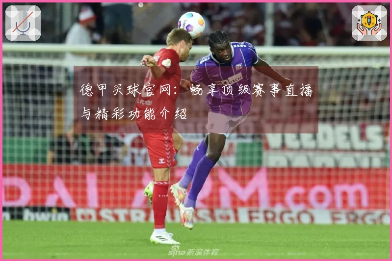 德甲买球官网：畅享顶级赛事直播与精彩功能介绍