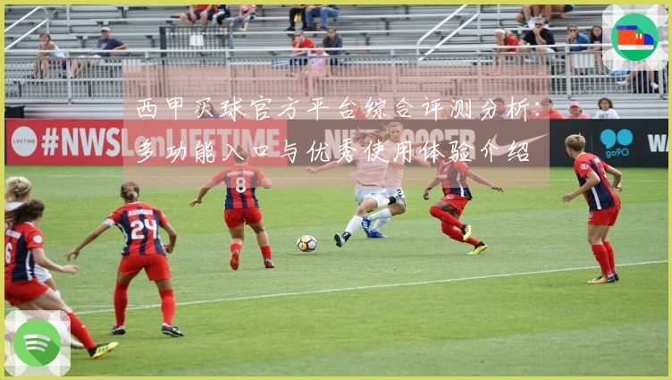 西甲买球官方平台综合评测分析：多功能入口与优秀使用体验介绍