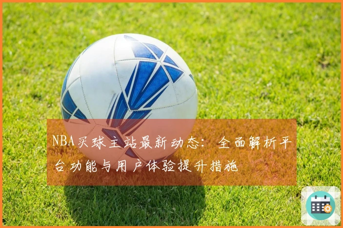 NBA买球主站最新动态：全面解析平台功能与用户体验提升措施
