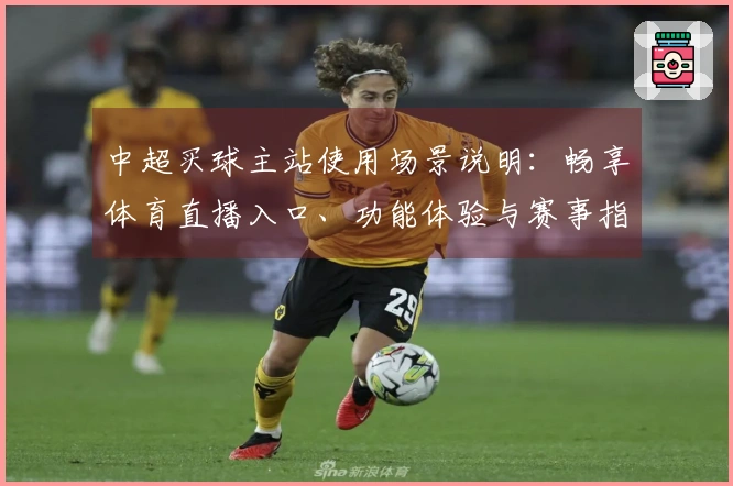 中超买球主站使用场景说明：畅享体育直播入口、功能体验与赛事指南一站式聚合