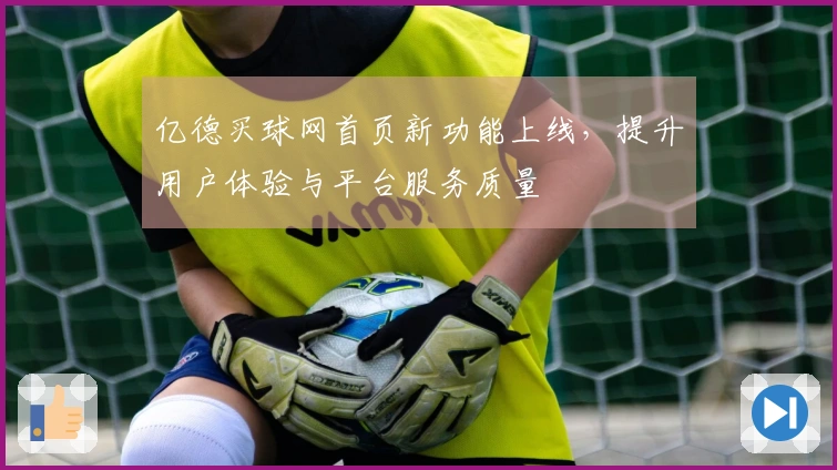 亿德买球网首页新功能上线，提升用户体验与平台服务质量