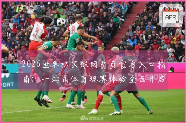 2026世界杯买球网首页官方入口指南：一站式体育观赛体验全面开启