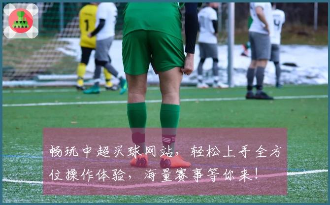畅玩中超买球网站，轻松上手全方位操作体验，海量赛事等你来！