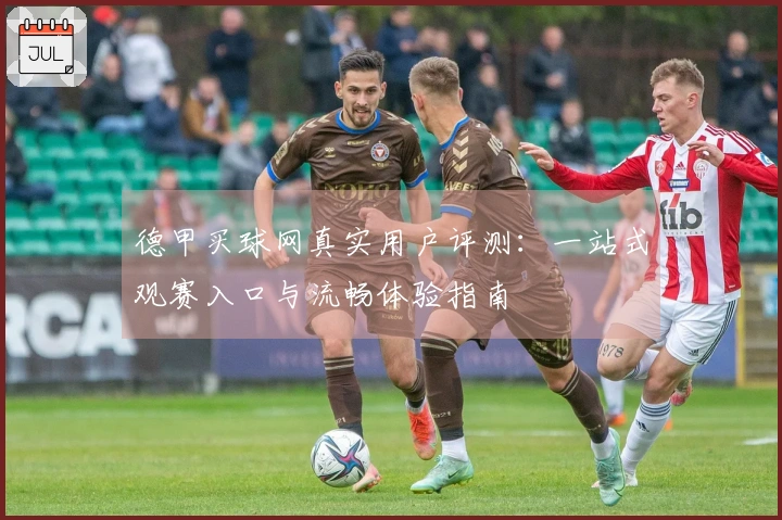 德甲买球网真实用户评测：一站式观赛入口与流畅体验指南